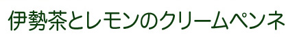 伊勢茶とレモンのクリームペンネ