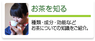 種類・成分・効能などお茶についての知識をご紹介。