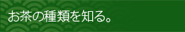 お茶の種類を知る。