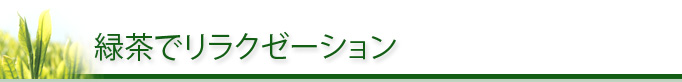 緑茶でリラクゼーション