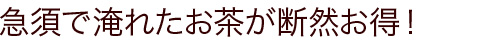 急須で淹れたお茶が断然お得！